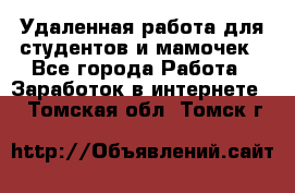 Удаленная работа для студентов и мамочек - Все города Работа » Заработок в интернете   . Томская обл.,Томск г.